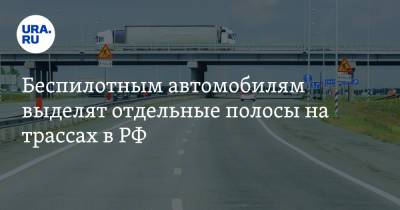 Беспилотным автомобилям выделят отдельные полосы на трассах в РФ