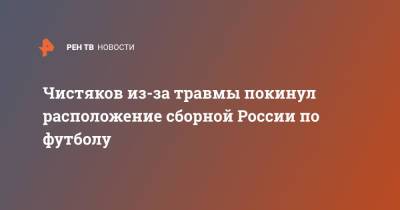 Чистяков из-за травмы покинул расположение сборной России по футболу