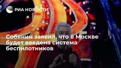 Мэр Москвы Собянин: в Москве будет введена система беспилотников для мониторинга движения
