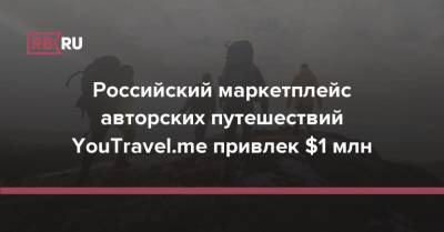 Российский маркетплейс авторских путешествий YouTravel.me привлек $1 млн - rb.ru