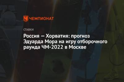 Россия — Хорватия: прогноз Эдуарда Мора на игру отборочного раунда ЧМ-2022 в Москве