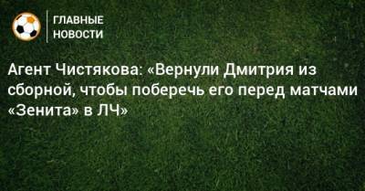 Агент Чистякова: «Вернули Дмитрия из сборной, чтобы поберечь его перед матчами «Зенита» в ЛЧ»