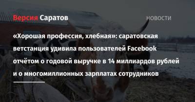 «Хорошая профессия, хлебная»: саратовская ветстанция удивила пользователей Facebook отчётом о годовой выручке в 14 миллиардов рублей и о многомиллионных зарплатах сотрудников