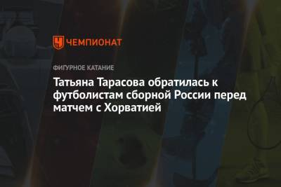 Татьяна Тарасова обратилась к футболистам сборной России перед матчем с Хорватией