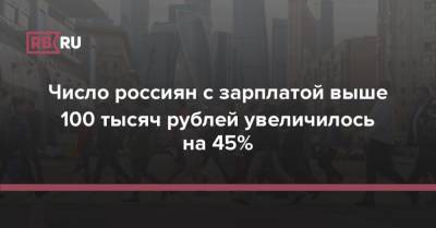 Число россиян с зарплатой выше 100 тысяч рублей увеличилось на 45%