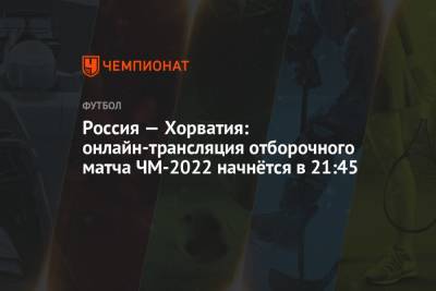 Россия — Хорватия: онлайн-трансляция отборочного матча ЧМ-2022 начнётся в 21:45