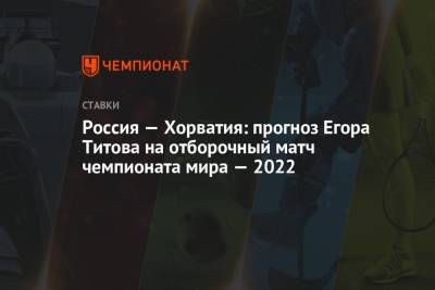 Россия — Хорватия: прогноз Егора Титова на отборочный матч чемпионата мира — 2022