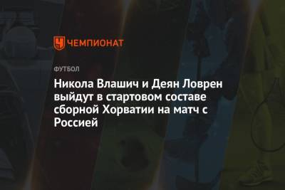 Никола Влашич и Деян Ловрен выйдут в стартовом составе сборной Хорватии на матч с Россией