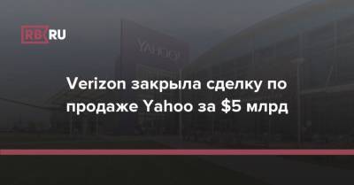Verizon закрыла сделку по продаже Yahoo за $5 млрд