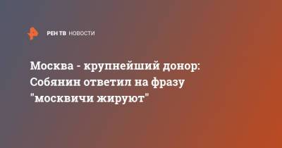 Москва - крупнейший донор: Собянин ответил на фразу "москвичи жируют"