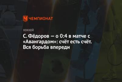 С. Фёдоров — о 0:4 в матче с «Авангардом»: счёт есть счёт. Вся борьба впереди