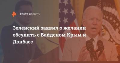 Зеленский заявил о желании обсудить с Байденом Крым и Донбасс