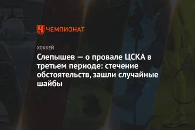 Слепышев — о провале ЦСКА в третьем периоде: стечение обстоятельств, зашли случайные шайбы