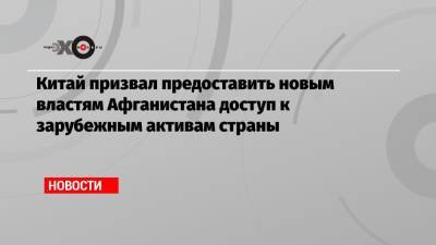 Китай призвал предоставить новым властям Афганистана доступ к зарубежным активам страны