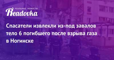 Спасатели извлекли из-под завалов тело 6 погибшего после взрыва газа в Ногинске