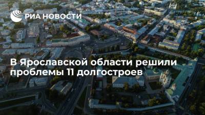 Власти Ярославской области решили проблемы 11 долгостроев с начала 2021 года