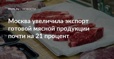 Москва увеличила экспорт готовой мясной продукции почти на 21 процент