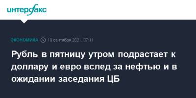 Рубль в пятницу утром подрастает к доллару и евро вслед за нефтью и в ожидании заседания ЦБ