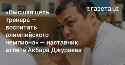 «Высшая цель тренера — воспитать олимпийского чемпиона» — наставник тяжелоатлета Акбара Джураева