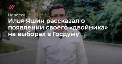 Илья Яшин рассказал о появлении своего «двойника» на выборах в Госдуму
