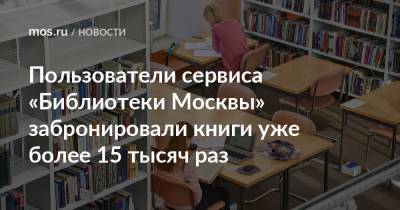 Пользователи сервиса «Библиотеки Москвы» забронировали книги уже более 15 тысяч раз