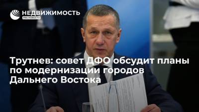 Полпред Трутнев: совет ДФО обсудит планы по модернизации городов Дальнего Востока