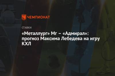 «Металлург» Мг – «Адмирал»: прогноз Максима Лебедева на игру КХЛ