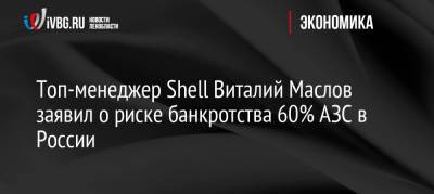 Топ-менеджер Shell Виталий Маслов заявил о риске банкротства 60% АЗС в России