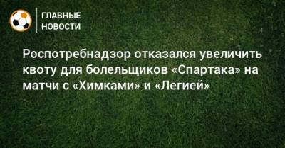 Роспотребнадзор отказался увеличить квоту для болельщиков «Спартака» на матчи с «Химками» и «Легией»