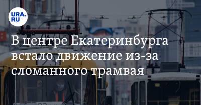 В центре Екатеринбурга встало движение из-за сломанного трамвая. Видео