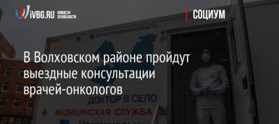 В Волховском районе пройдут выездные консультации врачей-онкологов