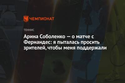 Арина Соболенко — о матче с Фернандес: я пыталась просить зрителей, чтобы меня поддержали