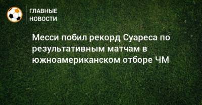 Месси побил рекорд Суареса по результативным матчам в южноамериканском отборе ЧМ