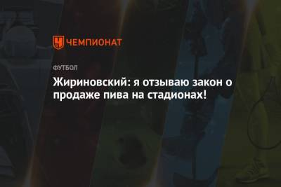 Жириновский: я отзываю закон о продаже пива на стадионах!