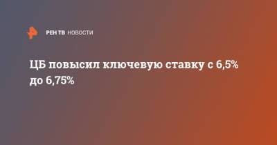 ЦБ повысил ключевую ставку с 6,5% до 6,75% - ren.tv - Россия