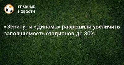«Зениту» и «Динамо» разрешили увеличить заполняемость стадионов до 30%