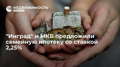 Девелопер "Инград" и МКБ предложили семейную ипотеку со ставкой 2,25%