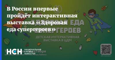 В России впервые пройдёт интерактивная выставка «Здоровая еда супергероев»