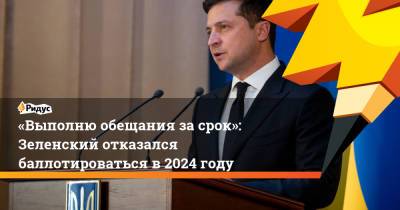 «Выполню обещания за срок»: Зеленский отказался баллотироваться в 2024 году