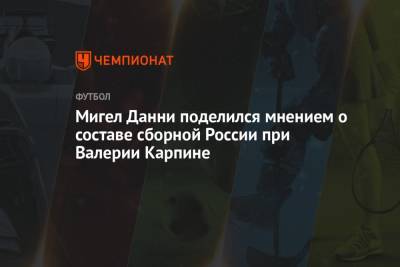 Мигел Данни поделился мнением о составе сборной России при Валерии Карпине