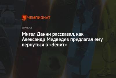 Мигел Данни рассказал, как Александр Медведев предлагал ему вернуться в «Зенит»