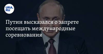 Путин высказался о запрете посещать международные соревнования