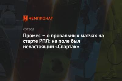 Промес – о провальных матчах на старте РПЛ: на поле был ненастоящий «Спартак»