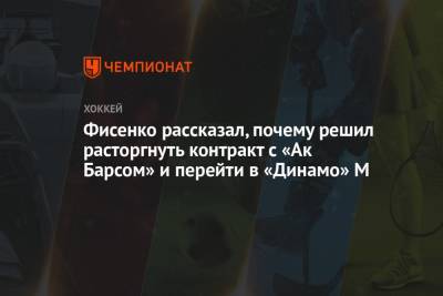 Фисенко рассказал, почему решил расторгнуть контракт с «Ак Барсом» и перейти в «Динамо» М