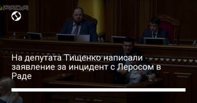 На депутата Тищенко написали заявление за инцидент с Леросом в Раде