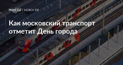 Как московский транспорт отметит День города