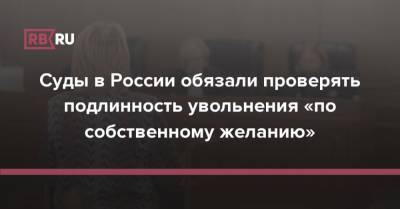 Суды в России обязали проверять подлинность увольнения «по собственному желанию»