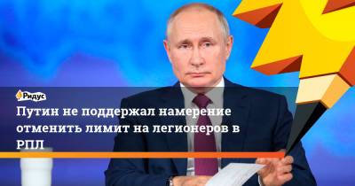 Путин не поддержал намерение отменить лимит на легионеров в РПЛ