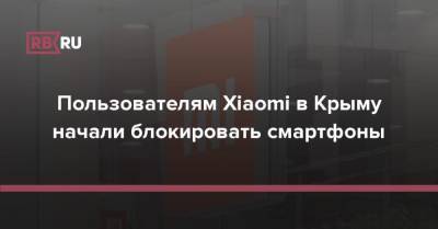 Пользователям Xiaomi в Крыму начали блокировать смартфоны