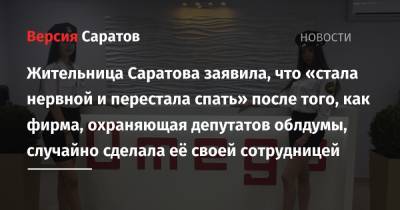Жительница Саратова заявила, что «стала нервной и перестала спать» после того, как фирма, охраняющая депутатов облдумы, случайно сделала её своей сотрудницей